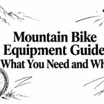 Mountain Bike Equipment Guide: What You Need and Why
